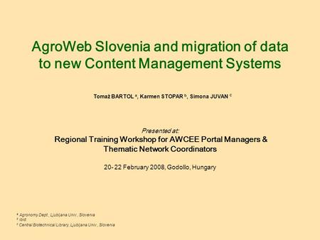 AgroWeb Slovenia and migration of data to new Content Management Systems Presented at: Regional Training Workshop for AWCEE Portal Managers & Thematic.