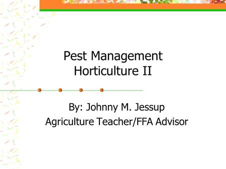 Pest Management Horticulture II By: Johnny M. Jessup Agriculture Teacher/FFA Advisor.