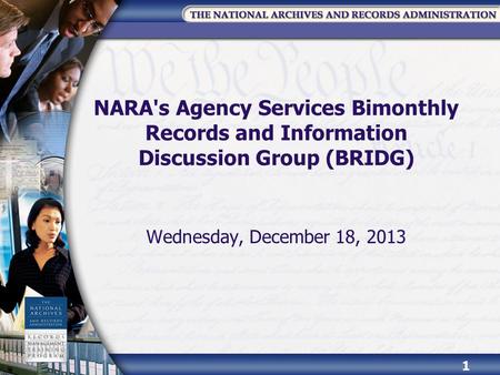 NARA's Agency Services Bimonthly Records and Information Discussion Group (BRIDG) Wednesday, December 18, 2013 1.