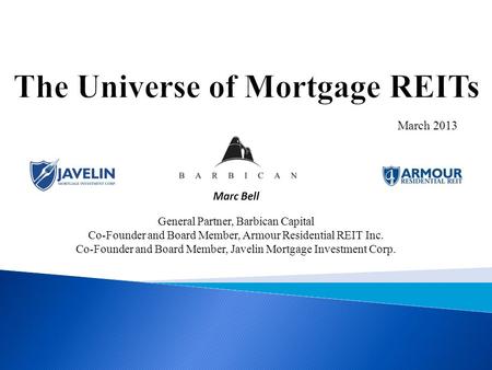 March 2013 Marc Bell General Partner, Barbican Capital Co-Founder and Board Member, Armour Residential REIT Inc. Co-Founder and Board Member, Javelin Mortgage.