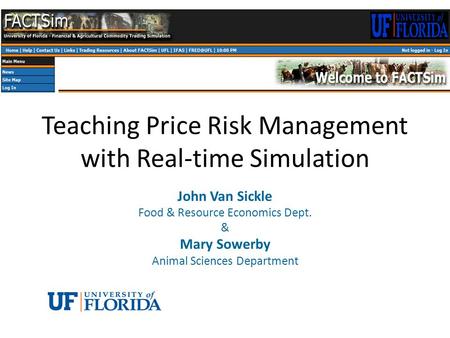 Teaching Price Risk Management with Real-time Simulation John Van Sickle Food & Resource Economics Dept. & Mary Sowerby Animal Sciences Department.