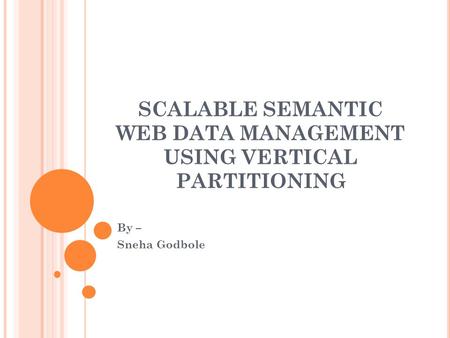 SCALABLE SEMANTIC WEB DATA MANAGEMENT USING VERTICAL PARTITIONING By – Sneha Godbole.