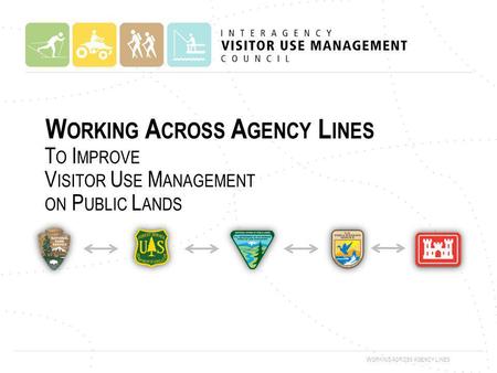 W ORKING A CROSS A GENCY L INES. P RESENTATION O VERVIEW K EY T ERMS AND C ONCEPTS U PDATE ON THE I NTERAGENCY V ISITOR U SE M ANAGEMENT C OUNCIL ( THE.