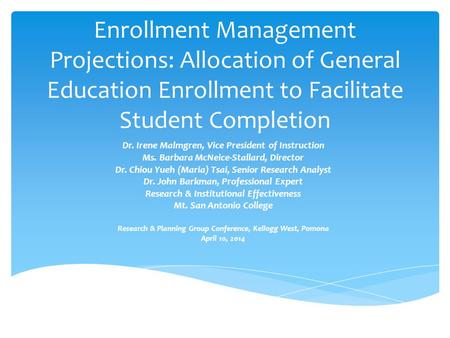 Enrollment Management Projections: Allocation of General Education Enrollment to Facilitate Student Completion Dr. Irene Malmgren, Vice President of Instruction.