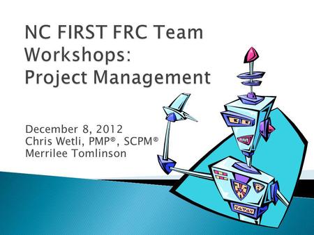 December 8, 2012 Chris Wetli, PMP®, SCPM® Merrilee Tomlinson.