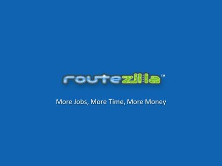 More Jobs, More Time, More Money. What We Do For Service Contractors who must visit Customer locations Who Need More time, More jobs, More money Product.