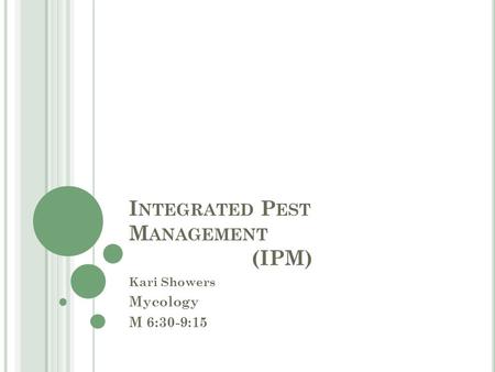 I NTEGRATED P EST M ANAGEMENT (IPM) Kari Showers Mycology M 6:30-9:15.