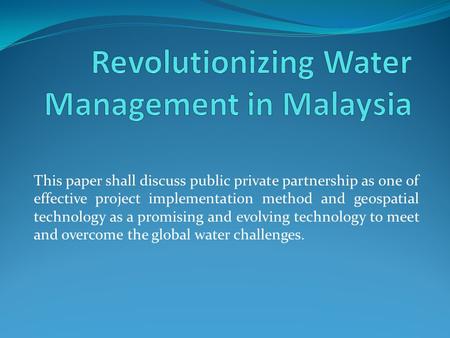 This paper shall discuss public private partnership as one of effective project implementation method and geospatial technology as a promising and evolving.