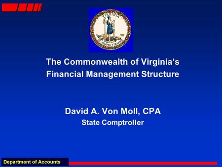 Department of Accounts The Commonwealth of Virginias Financial Management Structure David A. Von Moll, CPA State Comptroller.