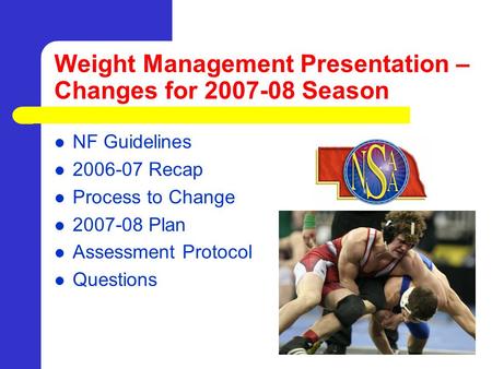 Weight Management Presentation – Changes for 2007-08 Season NF Guidelines 2006-07 Recap Process to Change 2007-08 Plan Assessment Protocol Questions.