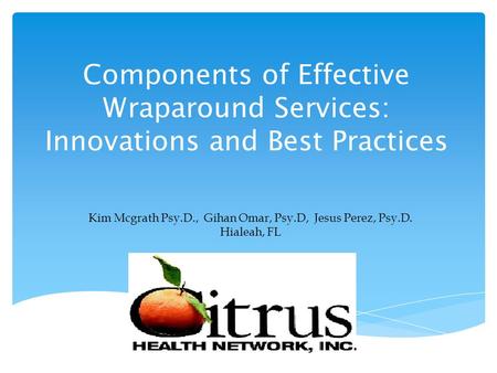 Components of Effective Wraparound Services: Innovations and Best Practices Kim Mcgrath Psy.D., Gihan Omar, Psy.D, Jesus Perez, Psy.D. Hialeah, FL.