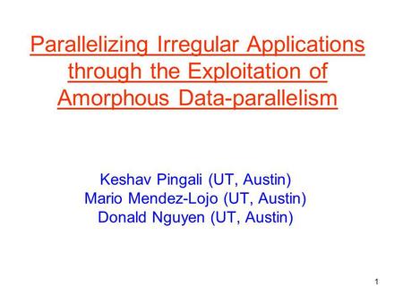 1 Parallelizing Irregular Applications through the Exploitation of Amorphous Data-parallelism Keshav Pingali (UT, Austin) Mario Mendez-Lojo (UT, Austin)