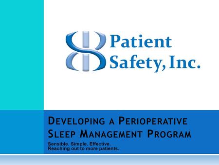 Sensible. Simple. Effective. Reaching out to more patients. D EVELOPING A P ERIOPERATIVE S LEEP M ANAGEMENT P ROGRAM.