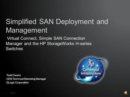 1 July 2010 Todd Owens OEM Technical Marketing Manager QLogic Corporation Simplified SAN Deployment and Management Virtual Connect, Simple SAN Connection.