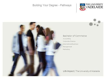 Life Impact | The University of Adelaide Building Your Degree - Pathways Bachelor of Commerce Accounting Corporate Finance International Business Management.