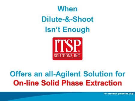 When Dilute-&-Shoot Isnt Enough Offers an all-Agilent Solution for On-line Solid Phase Extraction For research purposes only.