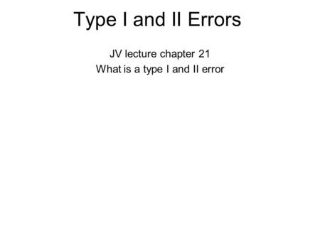 Type I and II Errors JV lecture chapter 21 What is a type I and II error.