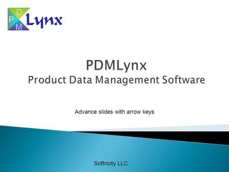 Softricity LLC Advance slides with arrow keys. Without PDMLynx Informal processes based upon excel, access, paper files No consistency across organization.