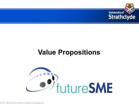 © 2011, Strathclyde Institute for Operations Management Value Propositions.