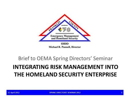 INTEGRATING RISK MANAGEMENT INTO THE HOMELAND SECURITY ENTERPRISE Brief to OEMA Spring Directors Seminar 12 April 2012SPRING DIRECTORS' SEMINAR 2012112.