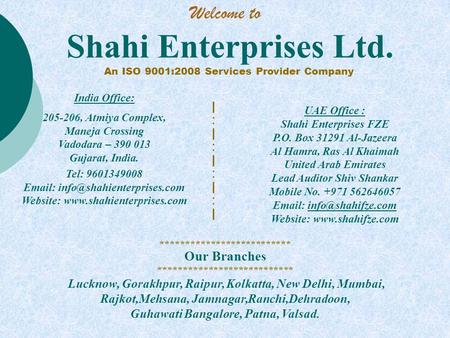 Shahi Enterprises Ltd. An ISO 9001:2008 Services Provider Company UAE Office : Shahi Enterprises FZE P.O. Box 31291 Al-Jazeera Al Hamra, Ras Al Khaimah.