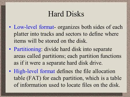 Hard Disks Low-level format- organizes both sides of each platter into tracks and sectors to define where items will be stored on the disk. Partitioning: