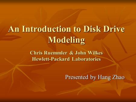 An Introduction to Disk Drive Modeling Chris Ruemmler & John Wilkes Hewlett-Packard Laboratories Presented by Hang Zhao.