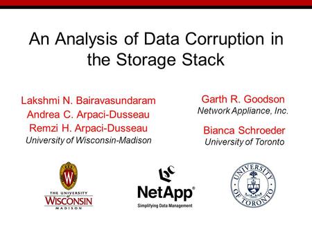 An Analysis of Data Corruption in the Storage Stack Lakshmi N. Bairavasundaram Andrea C. Arpaci-Dusseau Remzi H. Arpaci-Dusseau University of Wisconsin-Madison.