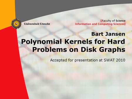 1 Bart Jansen Polynomial Kernels for Hard Problems on Disk Graphs Accepted for presentation at SWAT 2010.