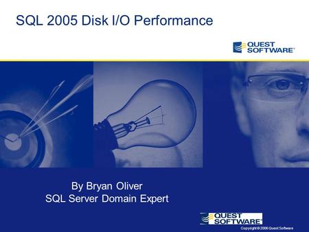 Copyright © 2006 Quest Software SQL 2005 Disk I/O Performance By Bryan Oliver SQL Server Domain Expert.