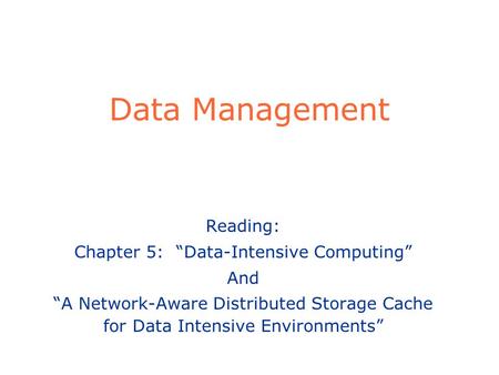 Data Management Reading: Chapter 5: Data-Intensive Computing And A Network-Aware Distributed Storage Cache for Data Intensive Environments.