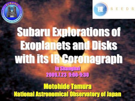 Subaru Explorations of Exoplanets and Disks with its IR Coronagraph in Shanghai 2009.7.23 9:00-9:30 Motohide Tamura National Astronomical Observatory of.