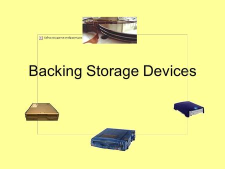 Backing Storage Devices. Difference between Backing Storage Devices and Media A backing storage device is used to read the media. For example –A CD drive.