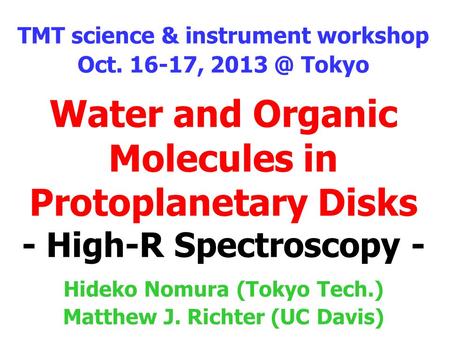 Water and Organic Molecules in Protoplanetary Disks - High-R Spectroscopy - TMT science & instrument workshop Oct. 16-17, Tokyo Hideko Nomura (Tokyo.