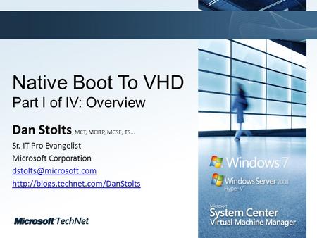 Click to edit Master title style TechNet goes virtual Native Boot To VHD Part I of IV: Overview Dan Stolts, MCT, MCITP, MCSE, TS... Sr. IT Pro Evangelist.