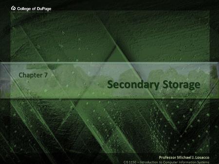 Professor Michael J. Losacco CIS 1150 – Introduction to Computer Information Systems Secondary Storage Chapter 7.