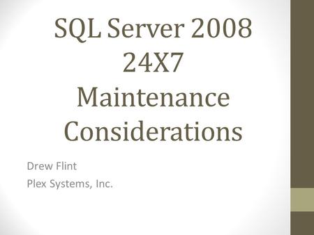 SQL Server 2008 24X7 Maintenance Considerations Drew Flint Plex Systems, Inc.