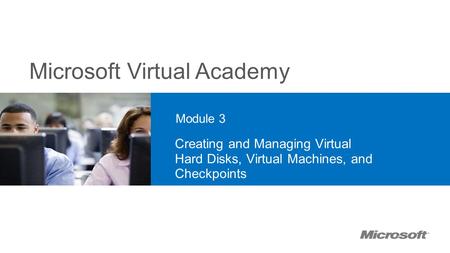 20409A 3: Creating and Managing Virtual Hard Disks, Virtual Machines, and Checkpoints Module 3 Creating and Managing Virtual Hard Disks, Virtual Machines,