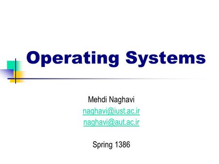 Mehdi Naghavi naghavi@iust.ac.ir naghavi@aut.ac.ir Spring 1386 Operating Systems Mehdi Naghavi naghavi@iust.ac.ir naghavi@aut.ac.ir Spring 1386.