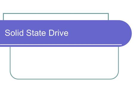 Solid State Drive. Advantages Reliability in portable environments and no noise No moving parts Faster start up Does not need spin up Extremely low.