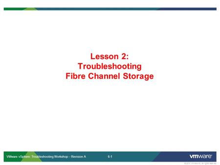 6-1 © 2013 VMware Inc. All rights reserved VMware vSphere: Troubleshooting Workshop – Revision A Lesson 2: Troubleshooting Fibre Channel Storage.