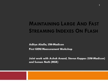 M AINTAINING L ARGE A ND F AST S TREAMING I NDEXES O N F LASH Aditya Akella, UW-Madison First GENI Measurement Workshop Joint work with Ashok Anand, Steven.