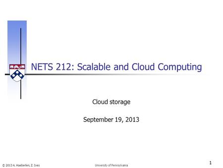 © 2013 A. Haeberlen, Z. Ives NETS 212: Scalable and Cloud Computing 1 University of Pennsylvania Cloud storage September 19, 2013.