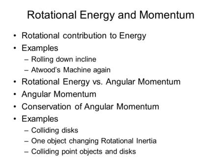 Rotational Energy and Momentum Rotational contribution to Energy Examples –Rolling down incline –Atwoods Machine again Rotational Energy vs. Angular Momentum.