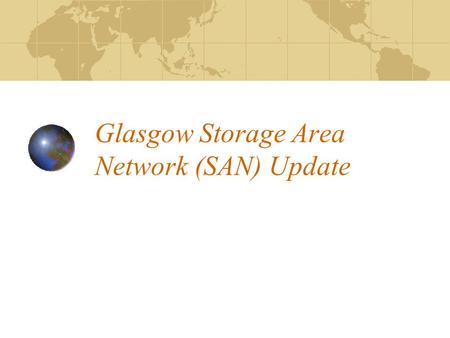 Glasgow Storage Area Network (SAN) Update. Where We Were (April 05) Why Consider a SAN Heterogeneous environment Protects against SPF Storage aggregation.