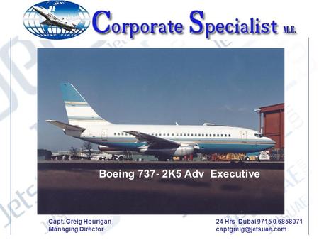 Boeing 737- 2K5 Adv Executive Capt. Greig Hourigan Managing Director 24 Hrs Dubai 9715 0 6858071 captgreig@jetsuae.com.