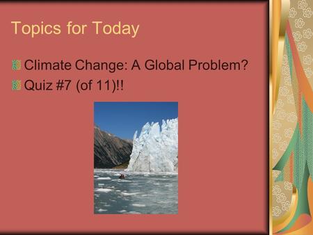 Topics for Today Climate Change: A Global Problem? Quiz #7 (of 11)!!