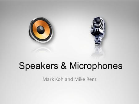 Speakers & Microphones Mark Koh and Mike Renz. The Technology Speaker - an electroacoustic transducer that produces sound in response to an electrical.