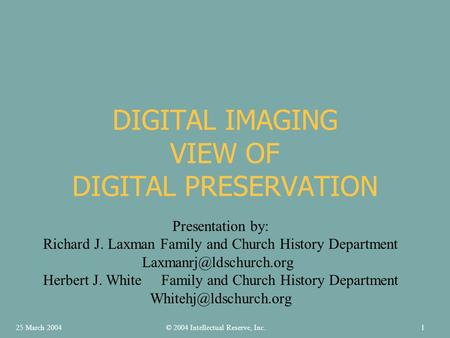 DIGITAL IMAGING VIEW OF DIGITAL PRESERVATION Presentation by: Richard J. Laxman Family and Church History Department Herbert J.