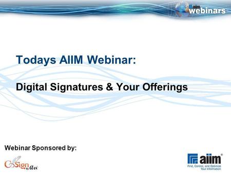 Todays AIIM Webinar: Digital Signatures & Your Offerings Webinar Sponsored by: